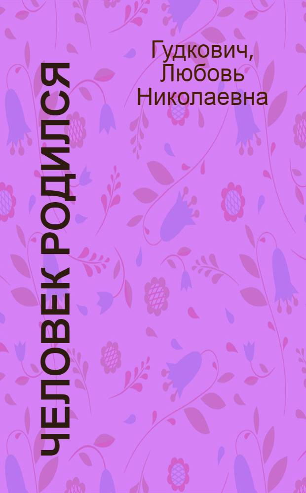 Человек родился : Кн. для родителей и детей