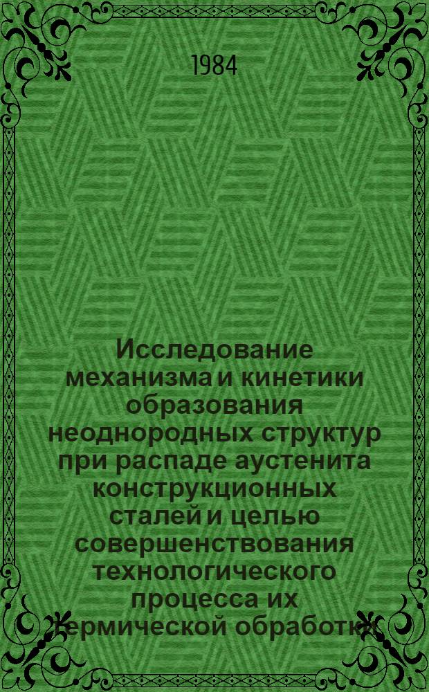 Исследование механизма и кинетики образования неоднородных структур при распаде аустенита конструкционных сталей и целью совершенствования технологического процесса их термической обработки : Автореф. дис. на соиск. учен. степ. канд. техн. наук : (05.06.01)