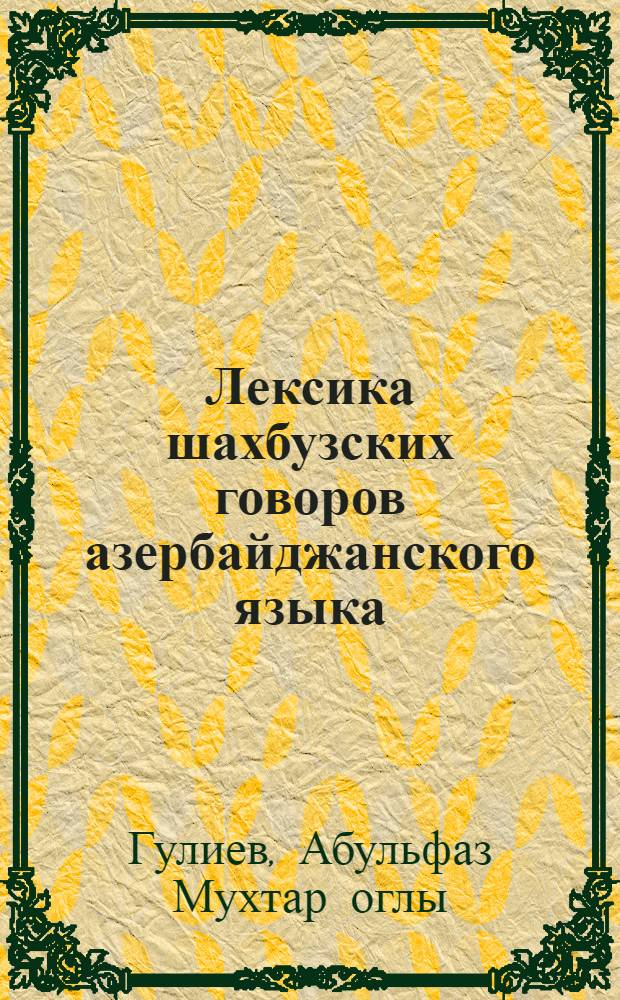 Лексика шахбузских говоров азербайджанского языка : Автореф. дис. на соиск. учен. степ. канд. филол. наук : (10.02.06)