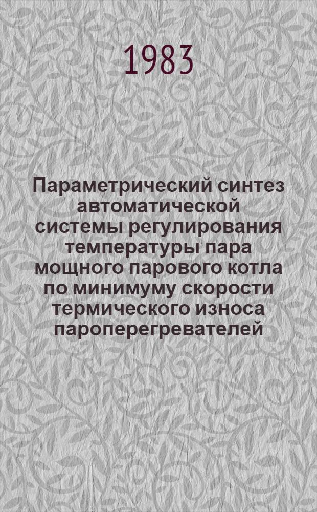 Параметрический синтез автоматической системы регулирования температуры пара мощного парового котла по минимуму скорости термического износа пароперегревателей : Автореф. дис. на соиск. учен. степ. канд. техн. наук : (05.13.07)