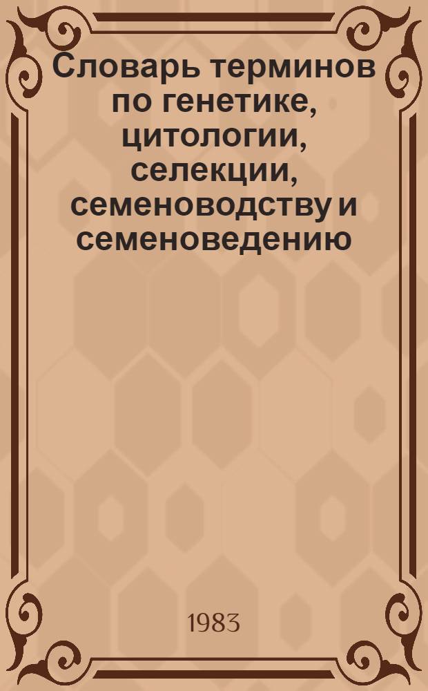 Словарь терминов по генетике, цитологии, селекции, семеноводству и семеноведению