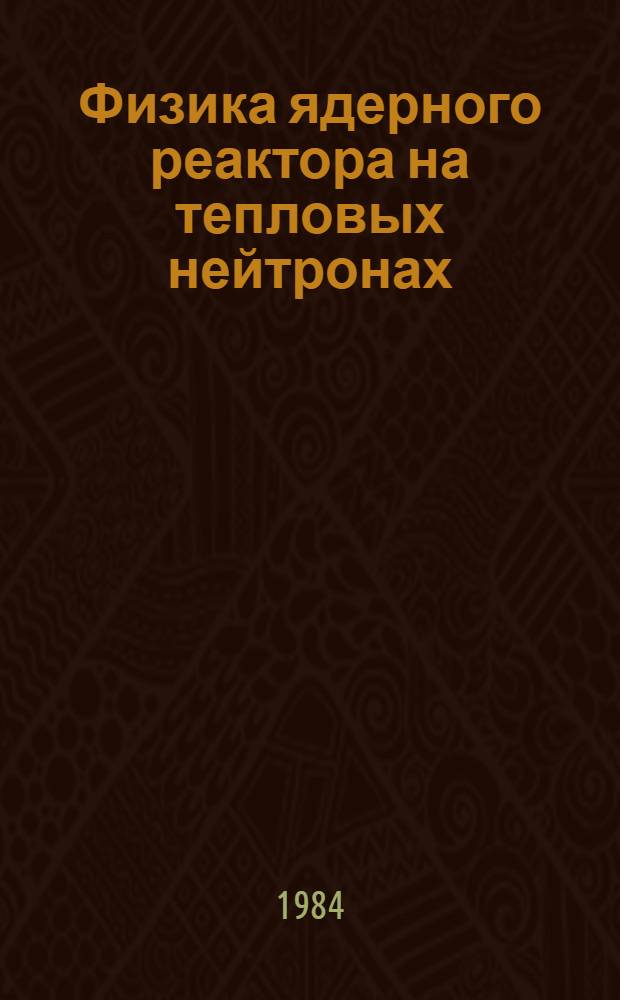 Физика ядерного реактора на тепловых нейтронах : Учеб. пособие