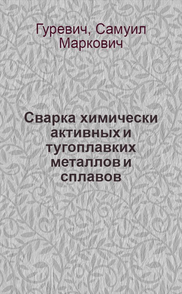 Сварка химически активных и тугоплавких металлов и сплавов : (Курс лекций для специалистов-сварщиков)