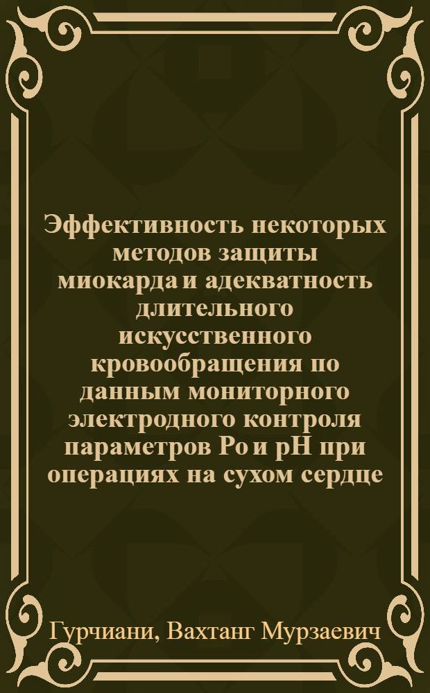 Эффективность некоторых методов защиты миокарда и адекватность длительного искусственного кровообращения по данным мониторного электродного контроля параметров Ро и рН при операциях на сухом сердце : Автореф. дис. на соиск. учен. степ. к. м. н