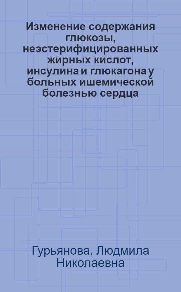 Изменение содержания глюкозы, неэстерифицированных жирных кислот, инсулина и глюкагона у больных ишемической болезнью сердца (по данным теста предсердной стимуляции и зондирования коронарного синуса) : Автореф. дис. предст. на соиск. учен. степ. канд. мед. наук : (14.00.06)