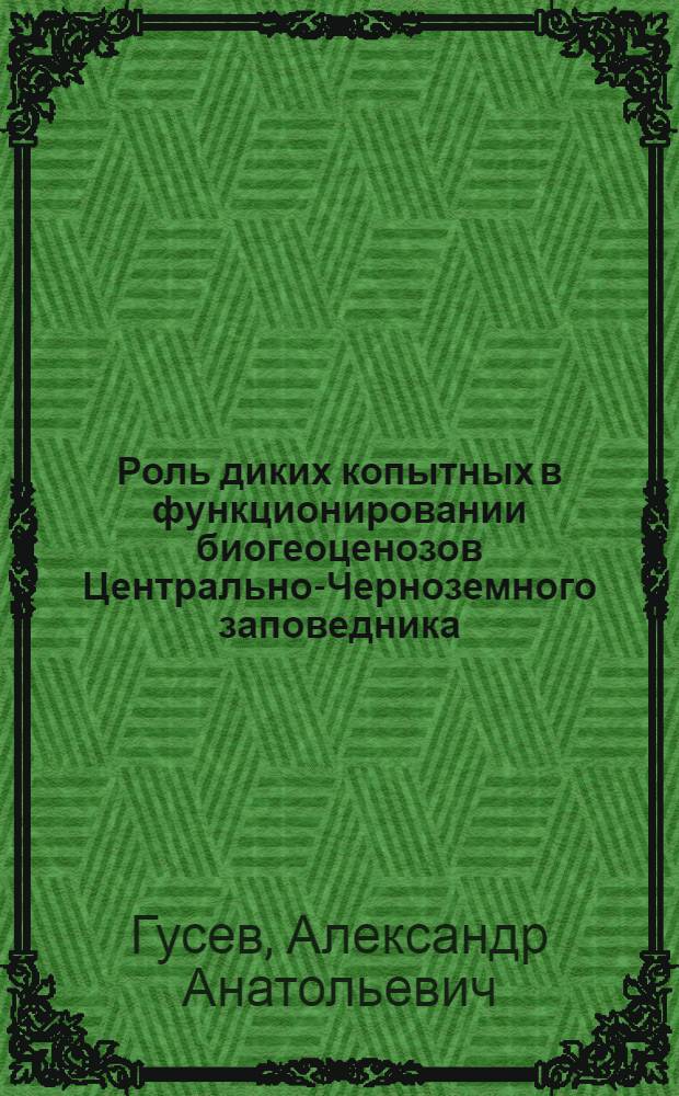 Роль диких копытных в функционировании биогеоценозов Центрально-Черноземного заповедника : Автореф. дис. на соиск. учен. степ. канд. биол. наук : (03.00.16)