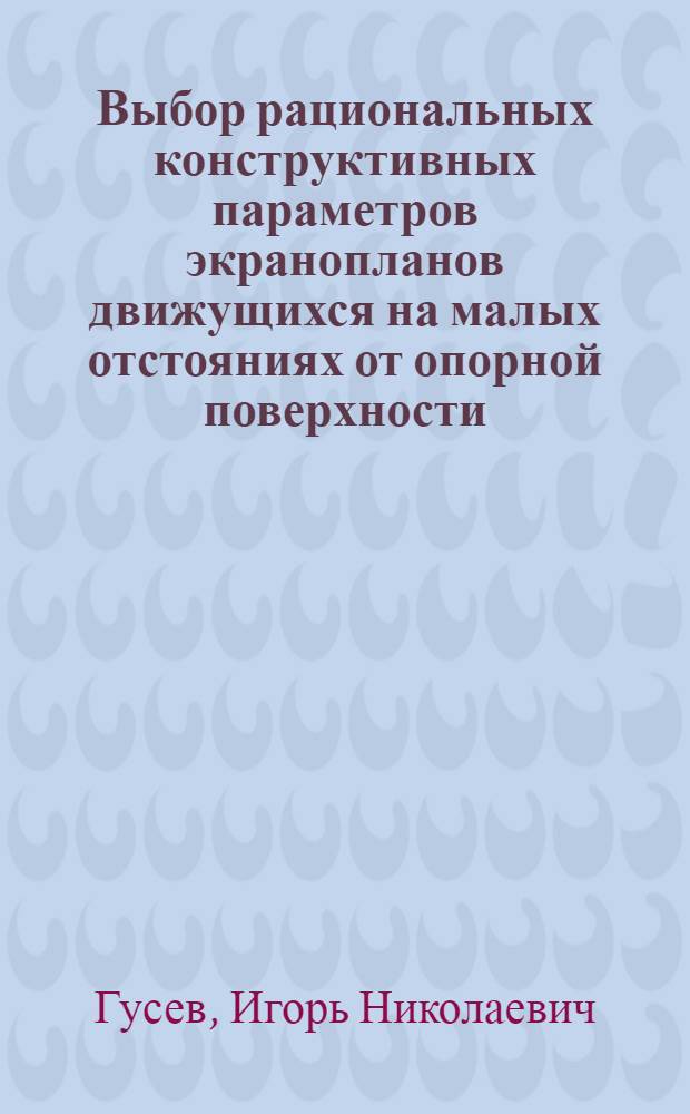 Выбор рациональных конструктивных параметров экранопланов движущихся на малых отстояниях от опорной поверхности : Автореф. дис. на соиск. учен. степ. к. т. н
