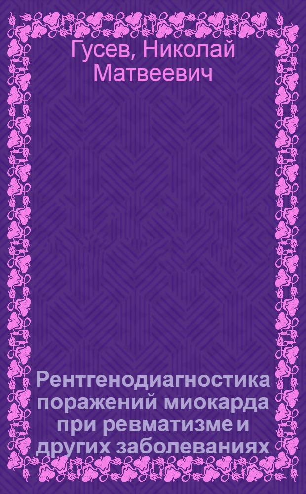 Рентгенодиагностика поражений миокарда при ревматизме и других заболеваниях : Автореф. дис. на соиск. учен. степ. д-ра мед. наук : (14.00.19)