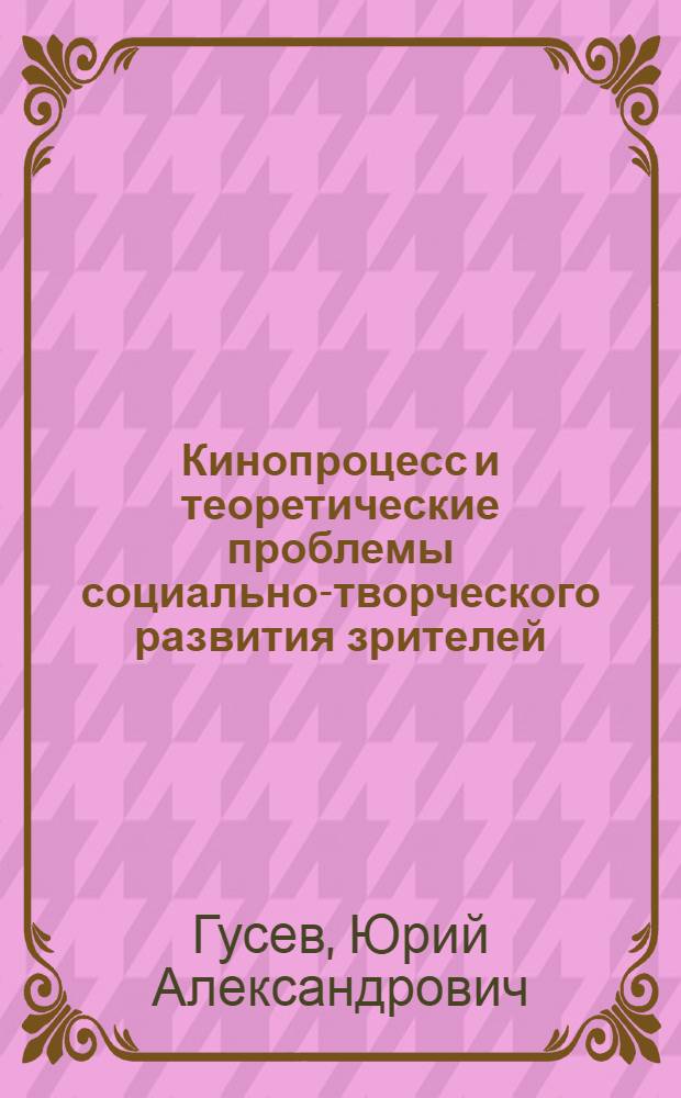 Кинопроцесс и теоретические проблемы социально-творческого развития зрителей : Автореф. дис. на соиск. учен. степ. к. иск