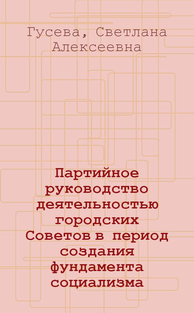 Партийное руководство деятельностью городских Советов в период создания фундамента социализма (1926-1932 гг. На материалах Украины) : Автореф. дис. на соиск. учен. степ. к. ист. н