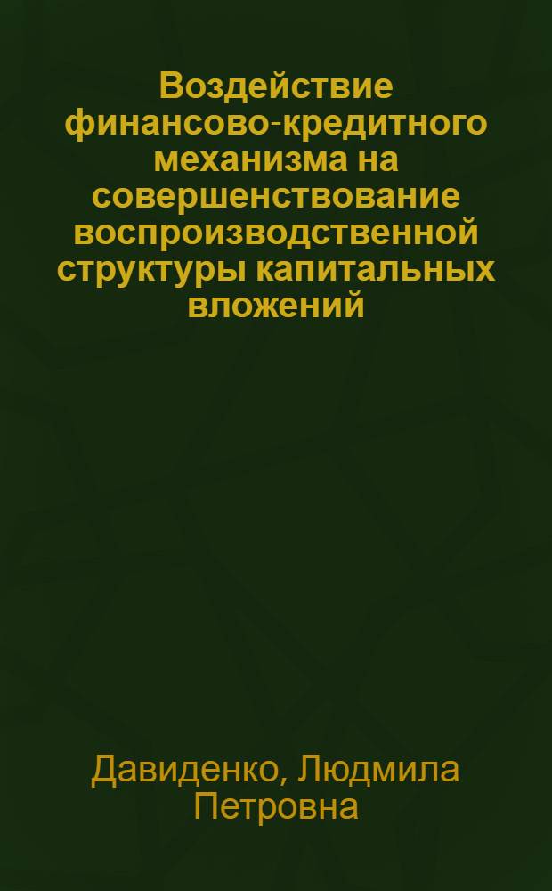 Воздействие финансово-кредитного механизма на совершенствование воспроизводственной структуры капитальных вложений : Автореф. дис. на соиск. учен. степ. к. э. н