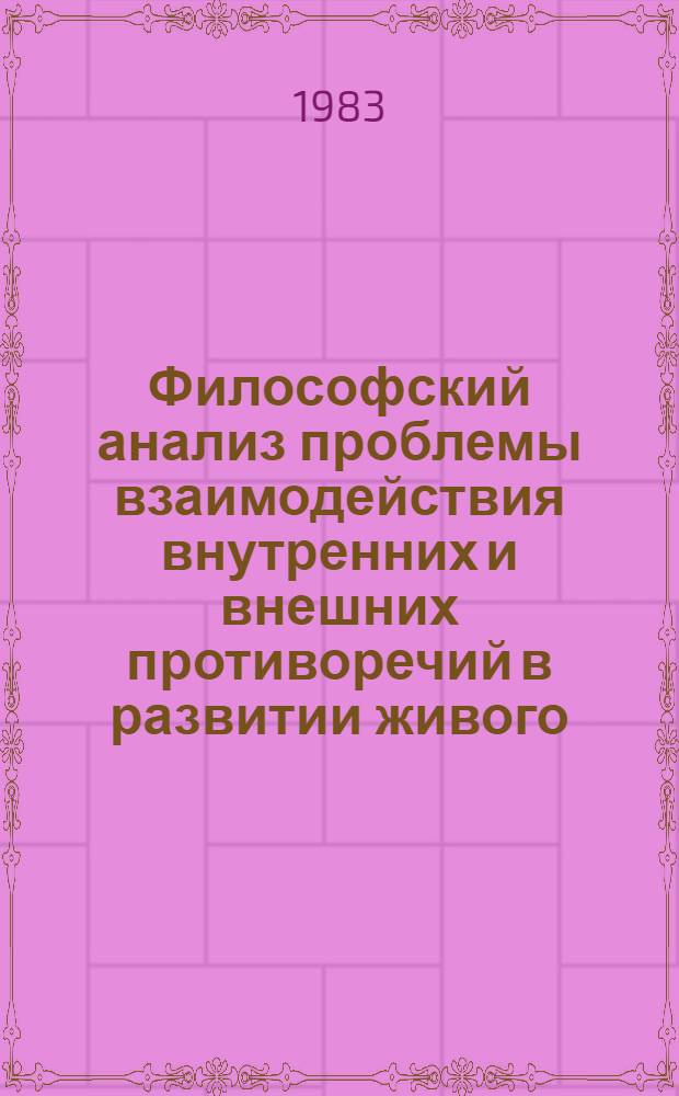 Философский анализ проблемы взаимодействия внутренних и внешних противоречий в развитии живого : Автореф. дис. на соиск. учен. степ. канд. филос. наук : (09.00.01)