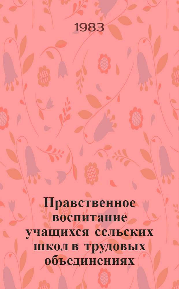 Нравственное воспитание учащихся сельских школ в трудовых объединениях : Автореф. дис. на соиск. учен. степ. канд. пед. наук : (13.00.01)
