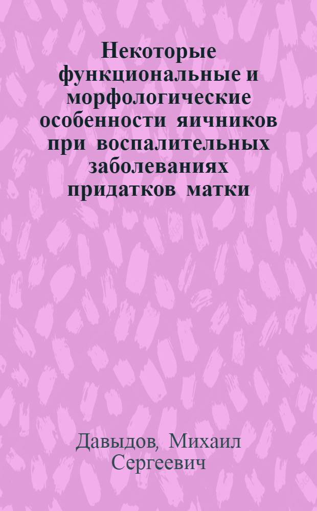 Некоторые функциональные и морфологические особенности яичников при воспалительных заболеваниях придатков матки : (Клинико-эксперим. исслед.) : Автореф. дис. на соиск. учен. степ. канд. мед. наук : (14.00.01; 14.00.15)