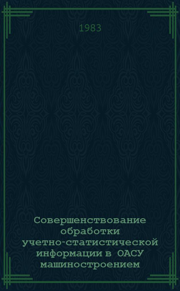 Совершенствование обработки учетно-статистической информации в ОАСУ машиностроением : Автореф. дис. на соиск. учен. степ. канд. экон. наук : (08.00.13)