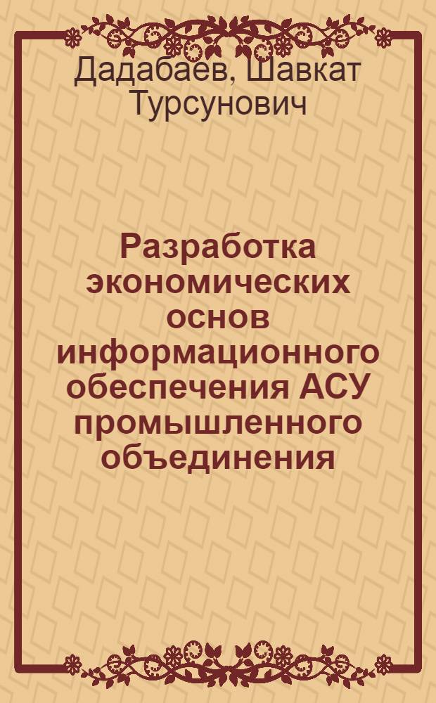 Разработка экономических основ информационного обеспечения АСУ промышленного объединения : (На прим. хлопкоочист. пром-сти УзССР) : Автореф. дис. на соиск. учен. степ. канд. экон. наук : (08.00.13)