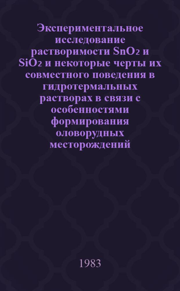 Экспериментальное исследование растворимости SnO₂ и SiO₂ и некоторые черты их совместного поведения в гидротермальных растворах в связи с особенностями формирования оловорудных месторождений : Автореф. дис. на соиск. учен. степ. канд. хим. наук : (04.00.02)