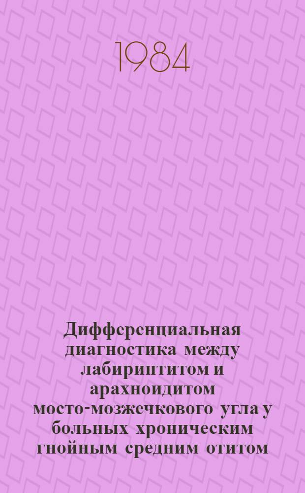 Дифференциальная диагностика между лабиринтитом и арахноидитом мосто-мозжечкового угла у больных хроническим гнойным средним отитом : Автореф. дис. на соиск. учен. степ. канд. мед. наук : (14.00.04)