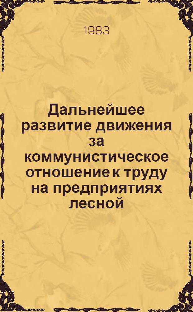 Дальнейшее развитие движения за коммунистическое отношение к труду на предприятиях лесной, целлюлозно-бумажной, деревообрабатывающей промышленности и лесного хозяйства : Тез. выступлений участников семинара, проходившего в г. Иваново, 21-22 июня 1983 г