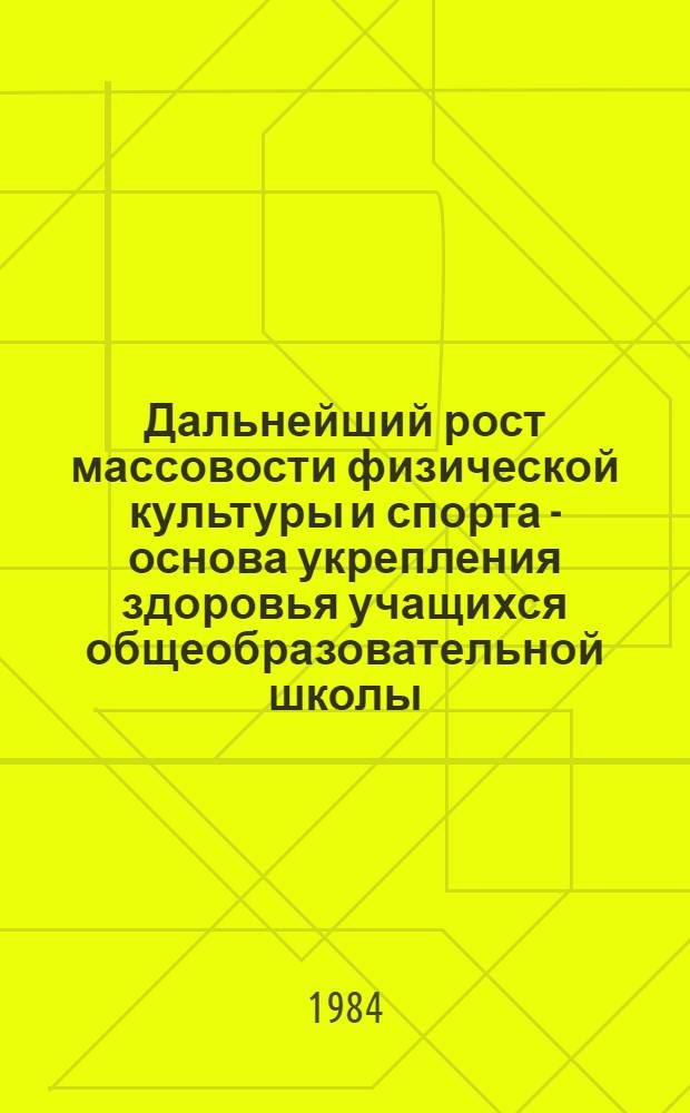 Дальнейший рост массовости физической культуры и спорта - основа укрепления здоровья учащихся общеобразовательной школы : Тез. докл. респ. науч.-практ. конф., 6 янв. 1984 г