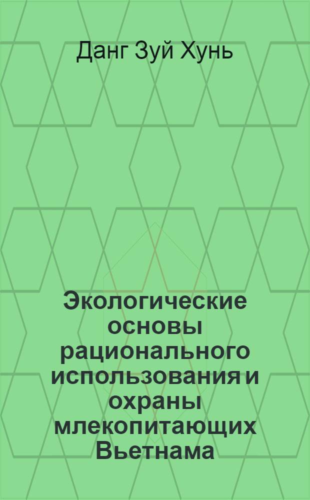 Экологические основы рационального использования и охраны млекопитающих Вьетнама : Автореф. дис. на соиск. учен. степ. д-ра биол. наук : (03.00.16)