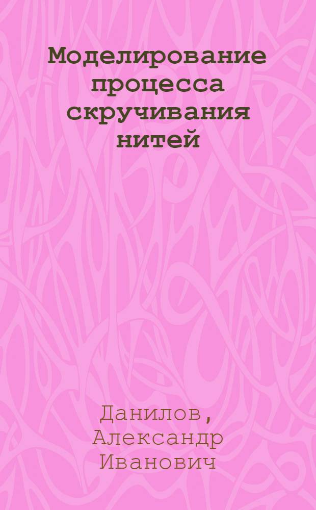Моделирование процесса скручивания нитей : Учеб. пособие