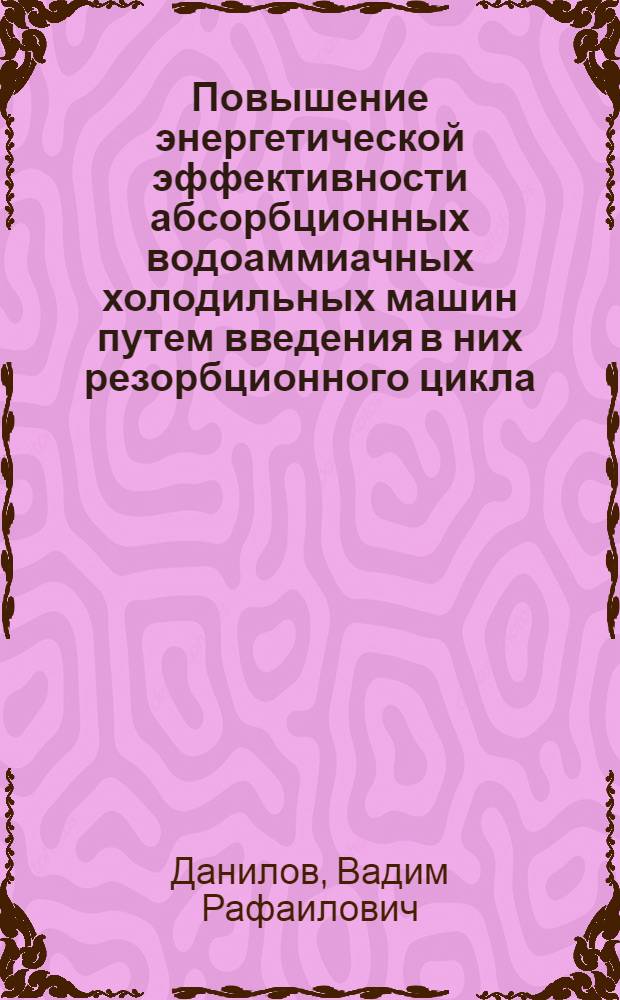 Повышение энергетической эффективности абсорбционных водоаммиачных холодильных машин путем введения в них резорбционного цикла : Автореф. дис. на соиск. учен. степ. канд. техн. наук : (05.04.03)