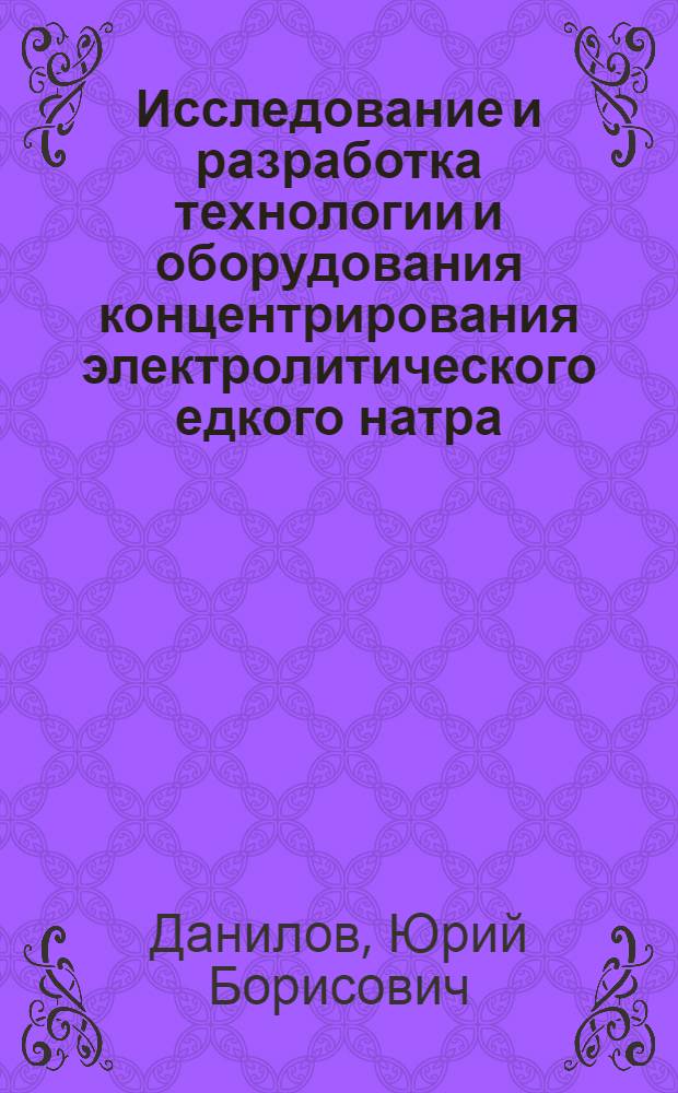 Исследование и разработка технологии и оборудования концентрирования электролитического едкого натра : Автореф. дис. на соиск. учен. степ. канд. техн. наук : (05.17.01)