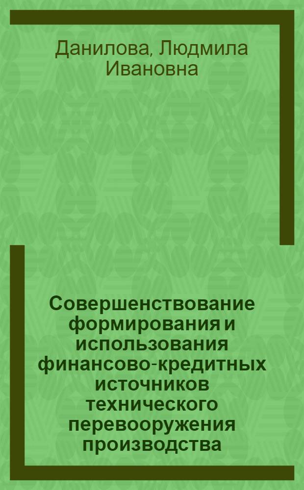 Совершенствование формирования и использования финансово-кредитных источников технического перевооружения производства : (На материалах пром-сти УССР) : Автореф. дис. на соиск. учен. степ. канд. экон. наук : (08.00.10)