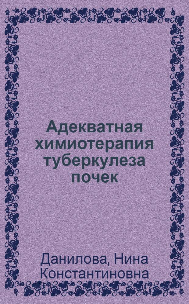 Адекватная химиотерапия туберкулеза почек : Автореф. дис. на соиск. учен. степ. д-ра мед. наук : (14.00.40; 14.00.26)