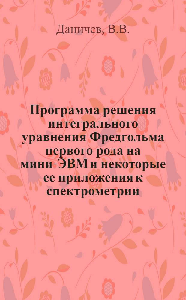 Программа решения интегрального уравнения Фредгольма первого рода на мини-ЭВМ и некоторые ее приложения к спектрометрии