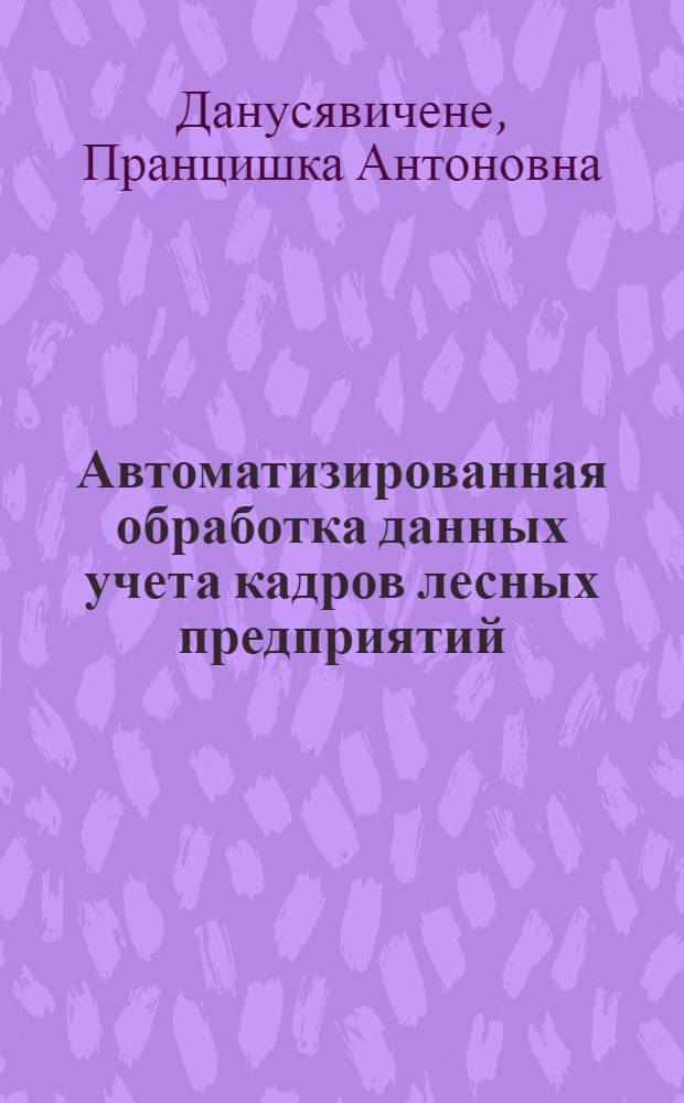 Автоматизированная обработка данных учета кадров лесных предприятий : Метод. рекомендации