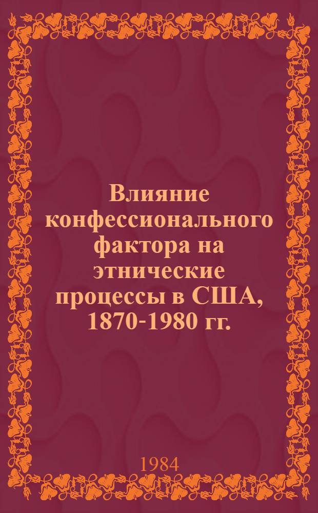 Влияние конфессионального фактора на этнические процессы в США, 1870-1980 гг. : Автореф. дис. на соиск. учен. степ. канд. ист. наук : (07.00.07)