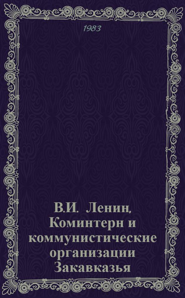 В.И. Ленин, Коминтерн и коммунистические организации Закавказья (1919-1921 гг.) : Автореф. дис. на соиск. учен. степ. д-ра ист. наук : (07.00.01)