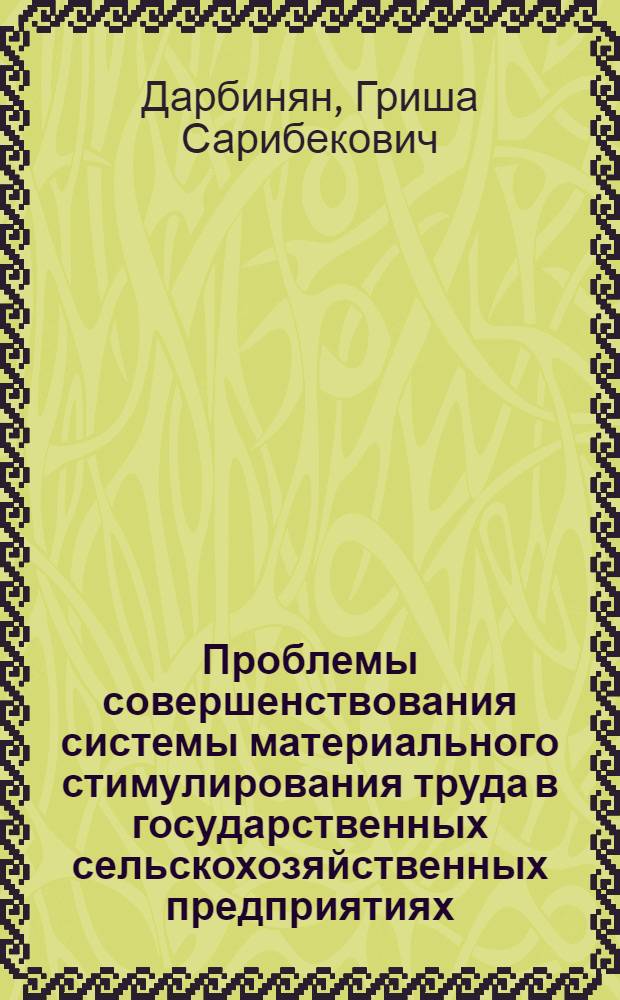 Проблемы совершенствования системы материального стимулирования труда в государственных сельскохозяйственных предприятиях : (На материалах АрмССР) : Автореф. дис. на соиск. учен. степ. д-ра экон. наук : (08.00.05)