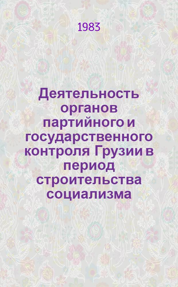 Деятельность органов партийного и государственного контроля Грузии в период строительства социализма (1921-1937 гг.) : Автореф. дис. на соиск. учен. степ. д-ра ист. наук : (07.00.01)