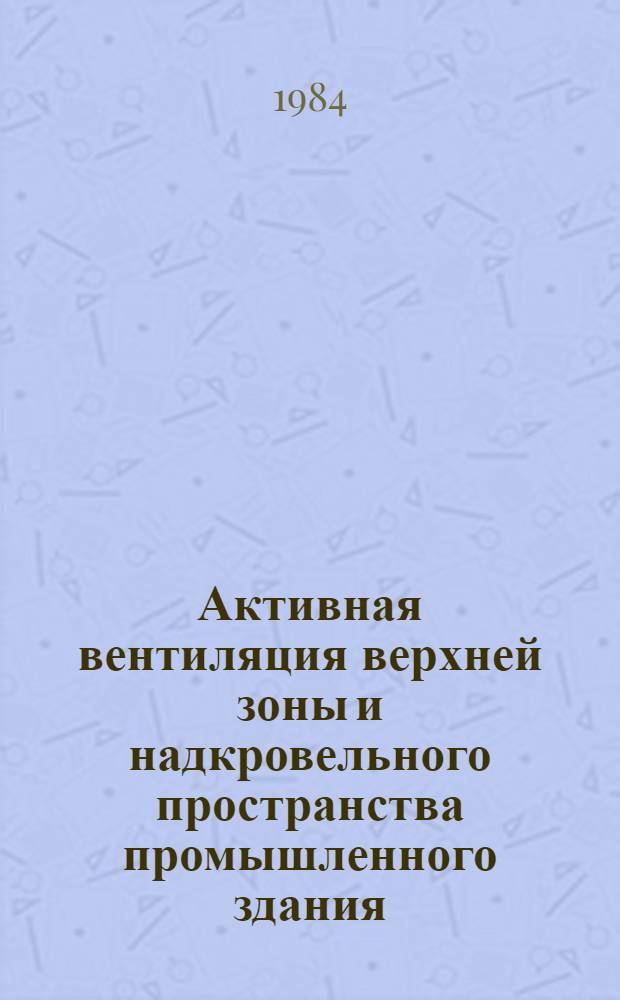 Активная вентиляция верхней зоны и надкровельного пространства промышленного здания : Автореф. дис. на соиск. учен. степ. канд. техн. наук : (05.23.03)