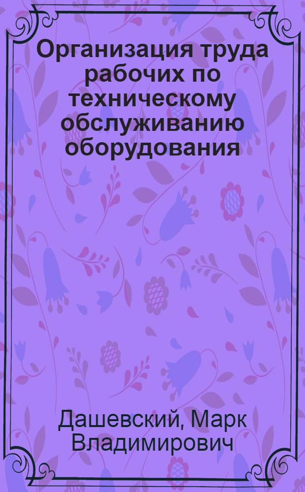 Организация труда рабочих по техническому обслуживанию оборудования : Учеб. пособие