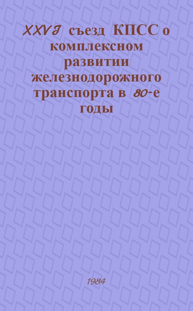 XXVI съезд КПСС о комплексном развитии железнодорожного транспорта в 80-е годы : (На материалах ВСЖД и БАМа) : (Метод. рекомендации)