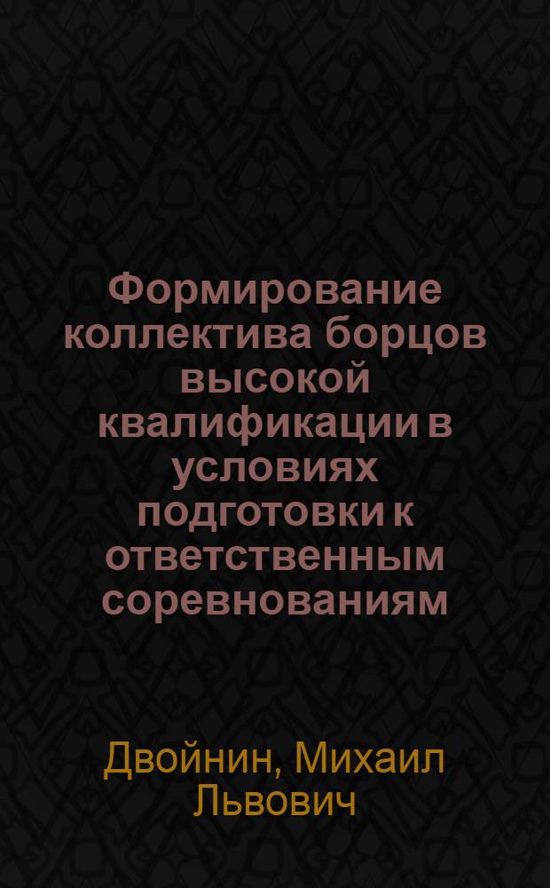Формирование коллектива борцов высокой квалификации в условиях подготовки к ответственным соревнованиям : Автореф. дис. на соиск. учен. степ. канд. пед. наук : (13.00.04)