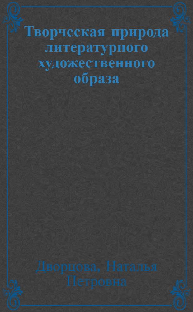 Творческая природа литературного художественного образа : Автореф. дис. на соиск. учен. степ. канд. филол. наук : (10.01.08)