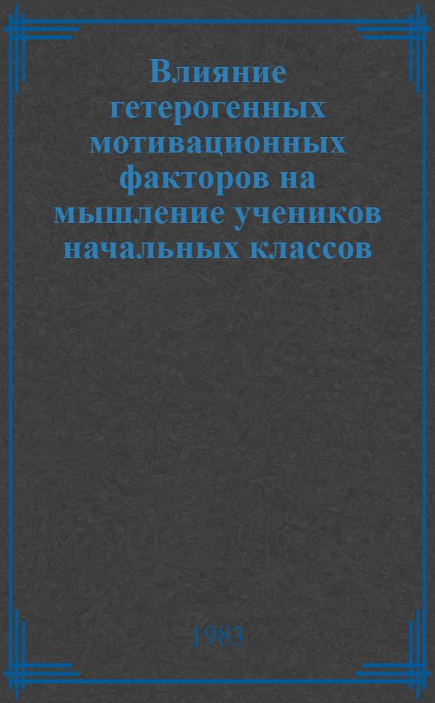 Влияние гетерогенных мотивационных факторов на мышление учеников начальных классов (0-II классы) : Автореф. дис. на соиск. учен. степ. канд. психол. наук : (19.00.07)