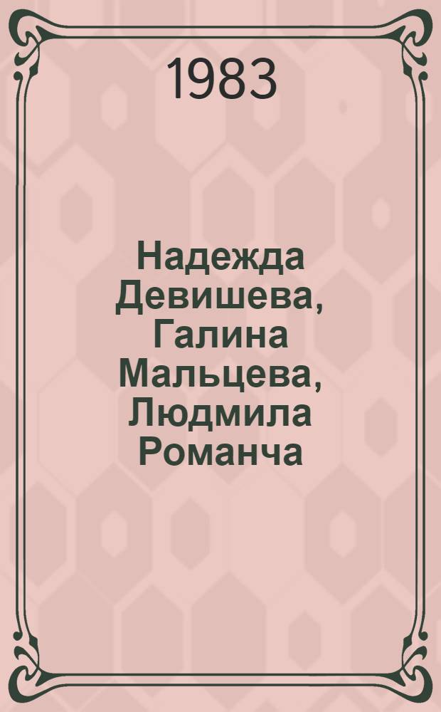 Надежда Девишева, Галина Мальцева, Людмила Романча : Живопись, графика : Каталог выставки