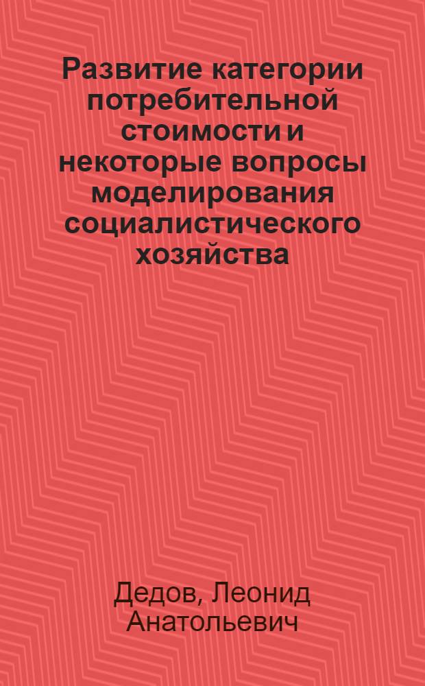 Развитие категории потребительной стоимости и некоторые вопросы моделирования социалистического хозяйства : Автореф. дис. на соиск. учен. степ. канд. экон. наук : (05.00.13)