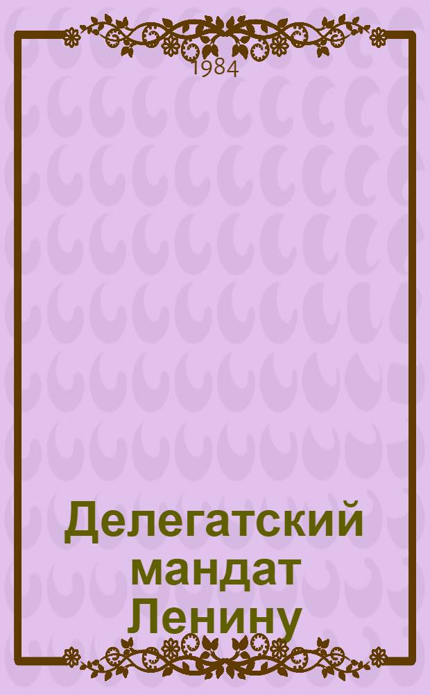 Делегатский мандат Ленину : Документы и материалы