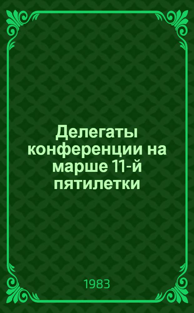 Делегаты конференции на марше 11-й пятилетки : Из опыта работы