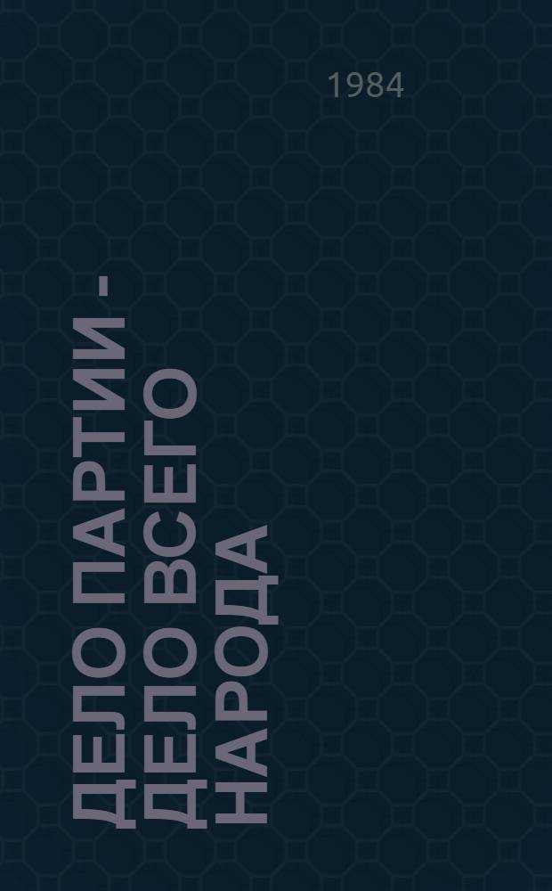 Дело партии - дело всего народа : (Метод. ориентировка науч.-метод. центрам по пропаганде и реализации решений апр. (1984 г.) Пленума ЦК КПСС)