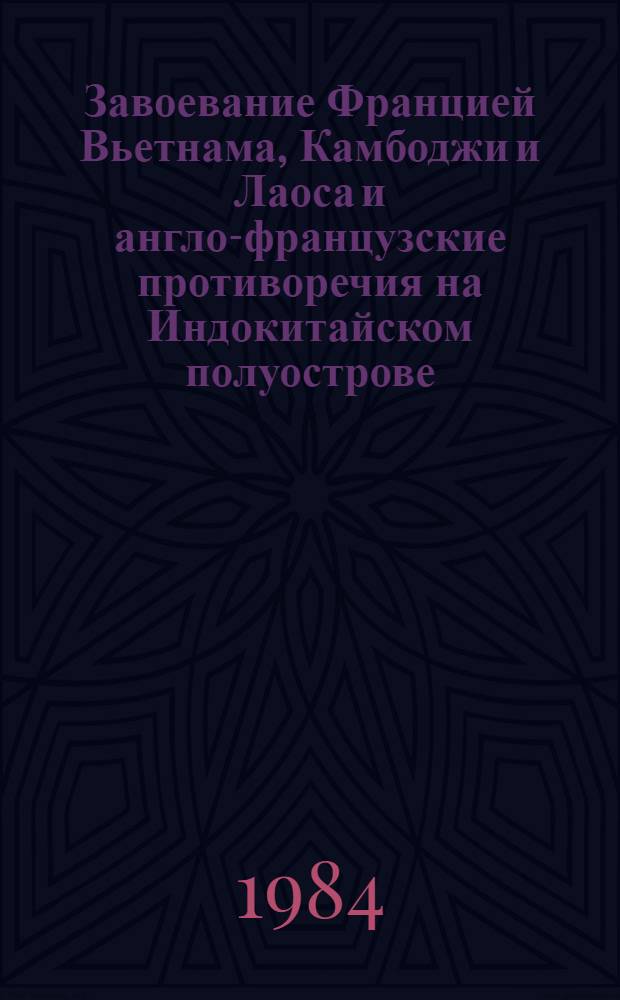 Завоевание Францией Вьетнама, Камбоджи и Лаоса и англо-французские противоречия на Индокитайском полуострове (1858-1917 гг.) : Автореф. дис. на соиск. учен. степ. д-ра ист. наук : (07.00.03)