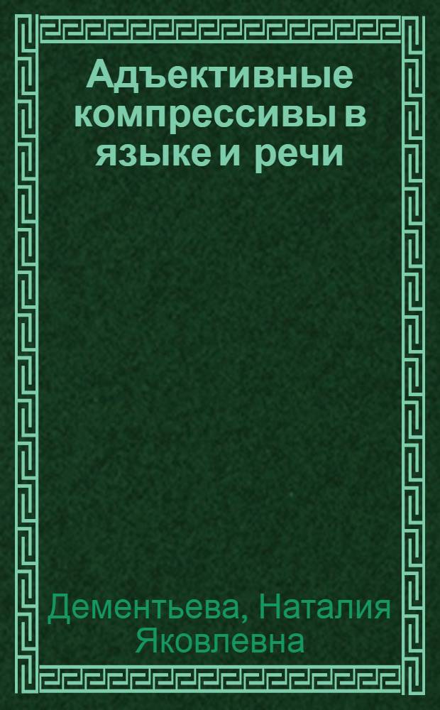 Адъективные компрессивы в языке и речи : (Диахрон. исслед.) : Автореф. дис. на соиск. учен. степ. канд. филол. наук : (10.02.04)