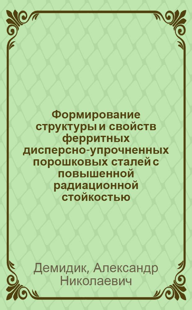Формирование структуры и свойств ферритных дисперсно-упрочненных порошковых сталей с повышенной радиационной стойкостью : Автореф. дис. на соиск. учен. степ. к. т. н